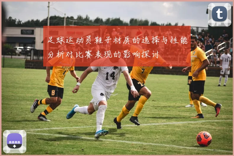 足球运动员鞋子材质的选择与性能分析对比赛表现的影响探讨