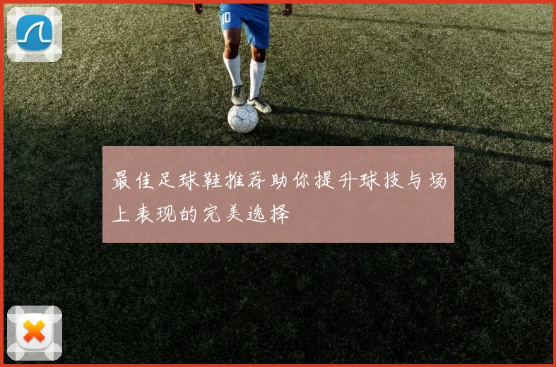 最佳足球鞋推荐助你提升球技与场上表现的完美选择