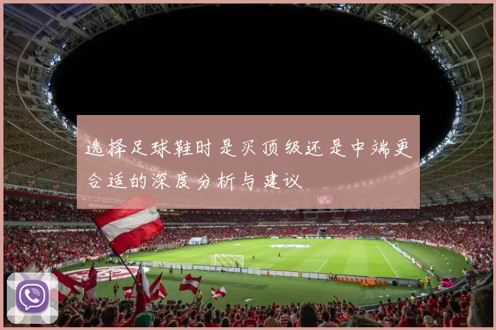 选择足球鞋时是买顶级还是中端更合适的深度分析与建议